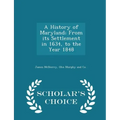 A History of Maryland; From Its Settlement in 1634, to the Year 1848 - Scholar's Choice Edition