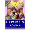 Loom Bands Crafts: Make Beautiful Rubber Band Bracelets, Jewelry, and More!