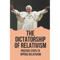 The Dictatorship Of Relativism: Positive Steps To Oppose Relativism: Reign Of Reason