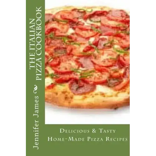 The Italian Pizza Cookbook - Delicious & Tasty Home-Made Pizza Recipes