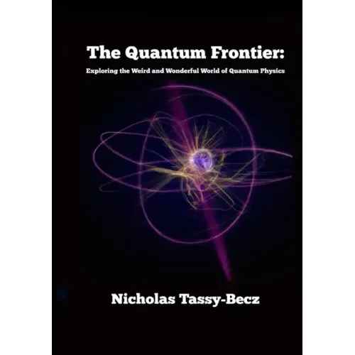 The Quantum Frontier: Exploring the Weird and Wonderful World of Quantum Physics