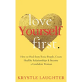 Love Yourself First: How to Heal from Toxic People, Create Healthy Relationships & Become a Confident Woman