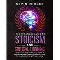 The Practical Guide to Stoicism and Critical Thinking: The Secrets to the Stoic Philosophy and Art of Happiness in Modern Life and to Mastering Critic