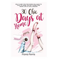 30 Chic Days at Home: Self-care tips for when you have to stay at home, or any other time when life is challenging