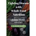 Fighting Disease with Whole Food Nutrition: My Journey Fighting HIV with Whole Food Nutrition, Herbs and Spices