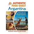 Authentic Food Quest Argentina: A Guide to Eat Your Way Authentically Through Argentina