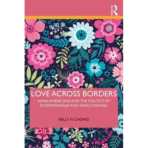 Love Across Borders: Asian Americans, Race, and the Politics of Intermarriage and Family-Making