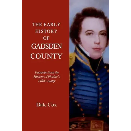 The Early History Of Gadsden County: Episodes From The History Of Florida's Fifth County
