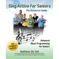 Sing Active for Seniors: The Resource Guide. Enhanced Music Programming for Seniors. for Activity and Healthcare Personnel Working in Care Faci