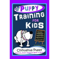 Puppy Training for Kids, Dog Care, Dog Behavior, Dog Grooming, Dog Ownership, Dog Hand Signals, Easy, Fun Training * Fast Results, Chihuahua Puppy Tra