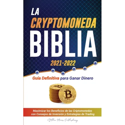 La Criptomoneda Biblia 2021-2022: Guía Definitiva para Ganar Dinero; Maximizar los Beneficios de las Criptomonedas con Consejos de Inversión y Estrate