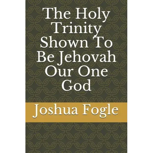 The Holy Trinity Shown To Be Jehovah Our One God