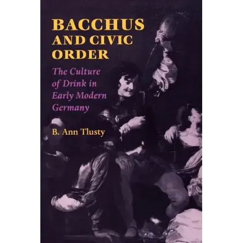 Bacchus and Civic Order: The Culture of Drink in Early Modern Germany
