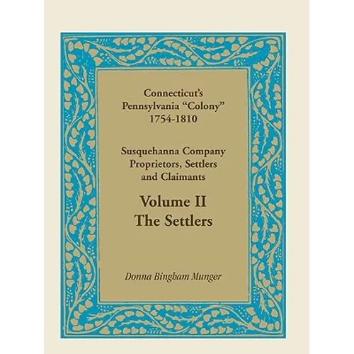 Connecticut's Pennsylvania Colony: Susquehanna Company Proprietors, Settlers and Claimants, Volume 2 the Settlers
