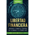 Libertad Financiera: Aprende a Tomar el Control de tu Dinero y de tu Tiempo Hoy Volumen 1