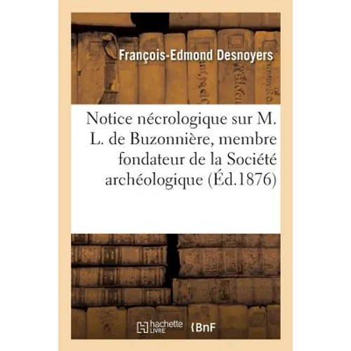Notice Nécrologique Sur M. L. de Buzonnière, Membre Fondateur de la Société Archéologique: Et Historique de l'Orléanais