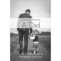 Desire To Become A Dad: A Practical Handbook Of Becoming A Good Dad: How To Be A Good Dad Books