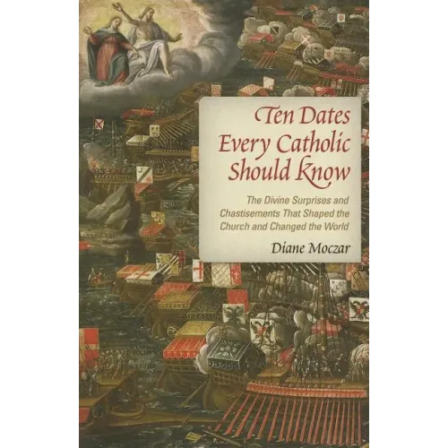 Ten Dates Every Catholic Should Know: The Divine Surprises and Chastisements That Shaped the Church and Changed the World