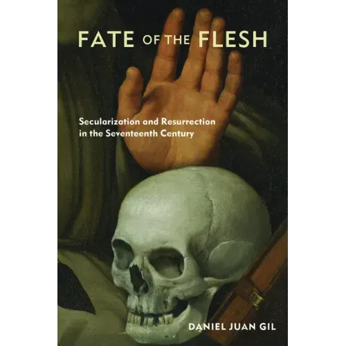Fate of the Flesh: Secularization and Resurrection in the Seventeenth Century