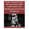Proper Assessment of the JFK Assassination Bullet Lead Evidence from Metallurgical and Statistical Perspectives