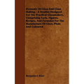 Elements of Glass and Glass Making - A Treatise Designed for the Practical Glassmakers, Comprising Facts, Figures, Recipes, and Formulas for the Manuf