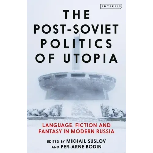 The Post-Soviet Politics of Utopia: Language, Fiction and Fantasy in Modern Russia