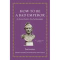 How to Be a Bad Emperor: An Ancient Guide to Truly Terrible Leaders