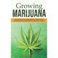 Growing Marijuana: The ultimate guide for beginners to grow indoor & outdoor weed in your garden and even start a business