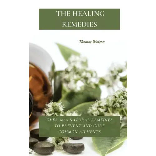 The Healing Remedies: Over 1000 Natural Remedies to Prevent and Cure Common Ailments