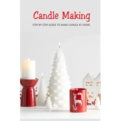 Candle Making: Step by Step Guide to Make Candle at Home: Homemade Candle Guide for Beginners