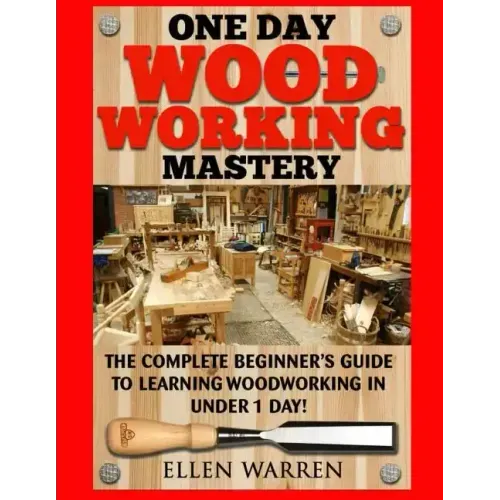 Woodworking: One Day Woodworking Mastery: The Complete Beginner's Guide to Learning Woodworking in Under 1 Day! Crafts Hobbies Arts