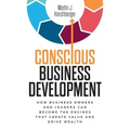 Conscious Business Development: How Business Owners and Leaders Can Become the Engines That Create Value and Drive Wealth