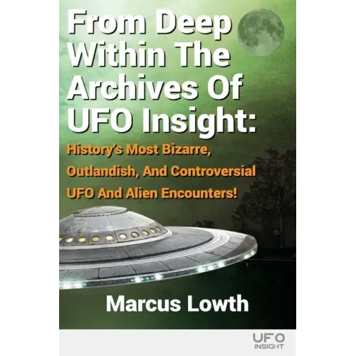 From Deep Within The Archives Of UFO Insight: History's Most Bizarre, Outlandish, And Controversial UFO And Alien Encounters!