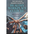 The Inclusive Leader's Guide to Healthy Workplace Culture: Prevent Toxic Work Environments, Bullying, Sexual Harassment, and Discrimination