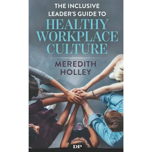 The Inclusive Leader's Guide to Healthy Workplace Culture: Prevent Toxic Work Environments, Bullying, Sexual Harassment, and Discrimination