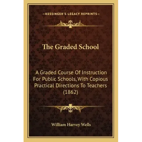 The Graded School: A Graded Course of Instruction for Public Schools, with Copious Practical Directions to Teachers (1862)
