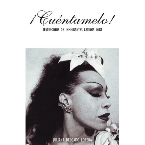 ¡Cuéntamelo!: Oral Histories by LGBT Latino Immigrants / Testimonios de Inmigrantes Latinos LGBT