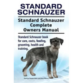 Standard Schnauzer. Standard Schnauzer Complete Owners Manual. Standard Schnauzer book for care, costs, feeding, grooming, health and training.