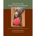 The Cure for Useless Dog Syndrome: : Activities/Games/Learning What to Do for Every Dog, Every Owner, Every Day