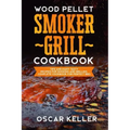 Wood Pellet Smoker Grill Cookbook: Tips and Many Tasty Recipes For Smoking and Grilling - Complete Cookbook For Perfect BBQ