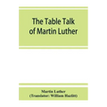 The table talk of Martin Luther