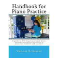 Handbook for Piano Practice: A Guide to Life-Long Learning in Music Through Continuing Education in Piano for Students and Teachers