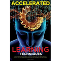 Accelerated Learning Techniques: Learn, Improve and Master Any New Skill Quickly