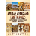 African Myths and Egyptian Gods: A Captivating Guide to African Mythology and Gods of Ancient Egypt