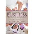 Mastering The Art Of Business: The Complete Guide To Starting And Running A Profitable Business