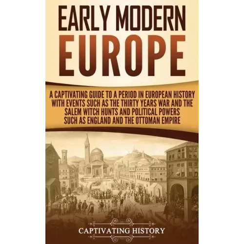 Early Modern Europe: A Captivating Guide to a Period in European History with Events Such as The Thirty Years War and The Salem Witch Hunts