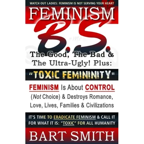 FEMINISM B.S. (The Good, The Bad & The Ultra-Ugly!) + "TOXIC FEMININITY": FEMINISM Is About CONTROL (Not Choice) & Destroys Romance, Love-lives, Famil