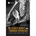 Dr. Alan R. Moritz and Forensic Pathology: Tales That Dead Men Tell
