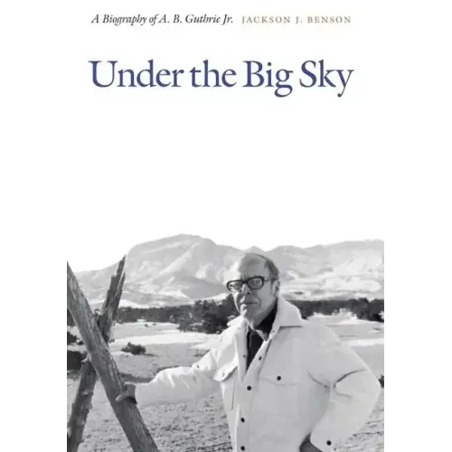 Under the Big Sky: A Biography of A. B. Guthrie Jr.
