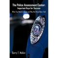The Police Assessment Center: Important Keys for Success: What You Need to Know and May Not Have Been Told